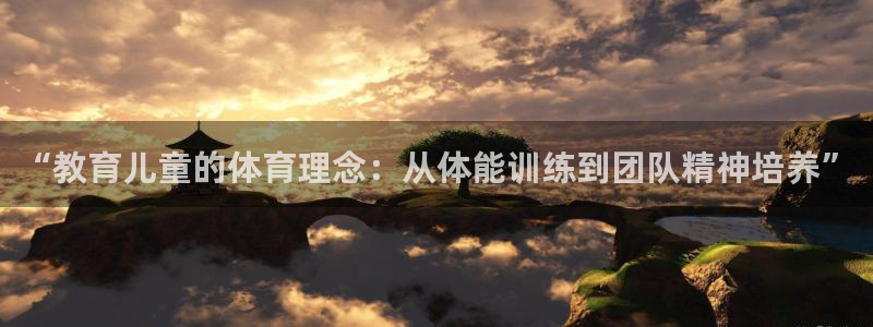 bbin视讯：“教育儿童的体育理念：从体能训练到团队精神培养”