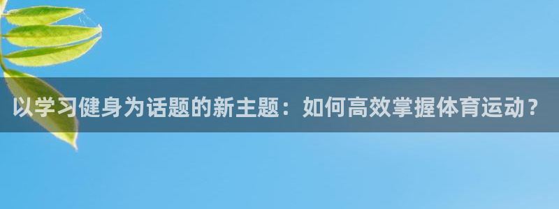 bbin视讯：以学习健身为话题的新主题：如何高效掌握体育运动？