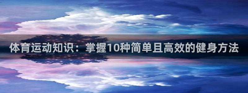 bbin视讯游戏平台：体育运动知识：掌握10种简单且高效的健身方法