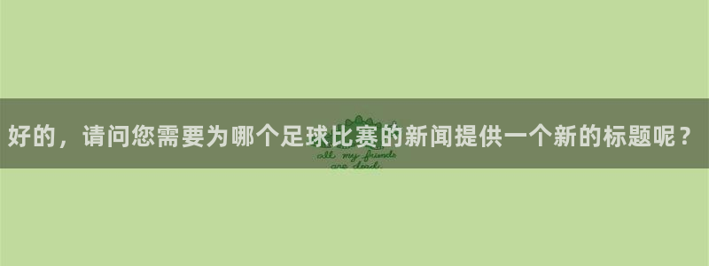 vsport体育平台app下载安装免费：好的，请问您需要为哪