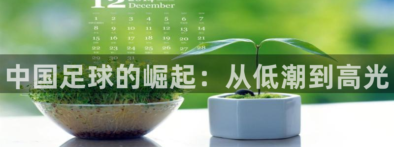  Vsport体育官网：中国足球的崛起：从低潮到高光