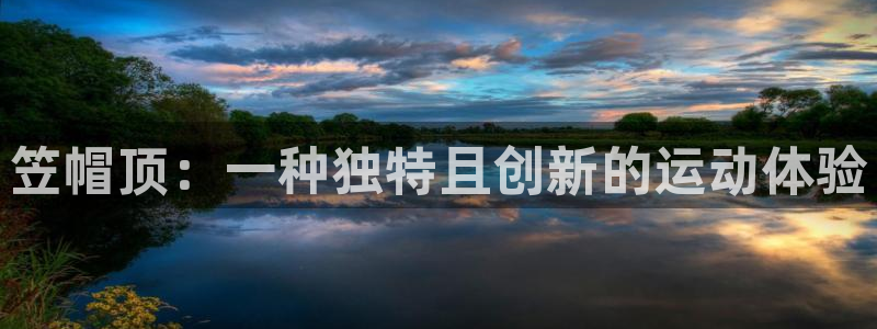 bbin视讯下：笠帽顶：一种独特且创新的运动体验