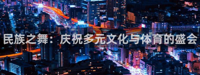bbin视讯下：民族之舞：庆祝多元文化与体育的盛会