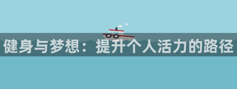 bbin视讯游戏平台：健身与梦想：提升个人活力的路径