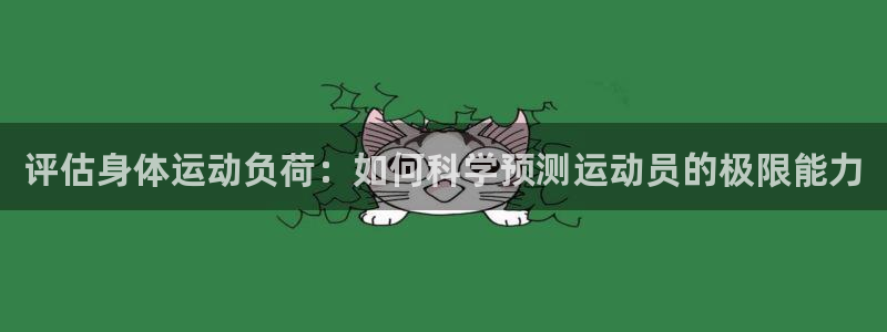 bbin视讯游戏平台：评估身体运动负荷：如何科学预测运动员的极限能力
